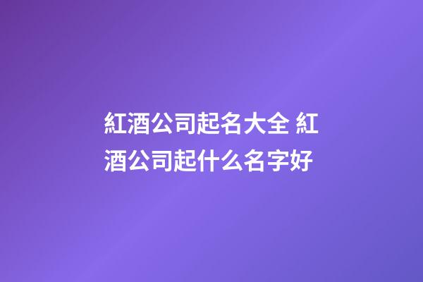 紅酒公司起名大全 紅酒公司起什么名字好-第1張-公司起名-玄機派